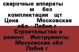 сварочные аппараты candan cм-01 без комплектации 6 щт. › Цена ­ 700 - Московская обл., Лобня г. Строительство и ремонт » Инструменты   . Московская обл.,Лобня г.